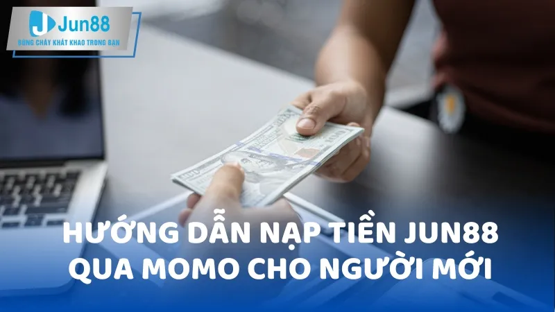 Hướng Dẫn Nạp Tiền Jun88  Qua Momo Cho Người Mới