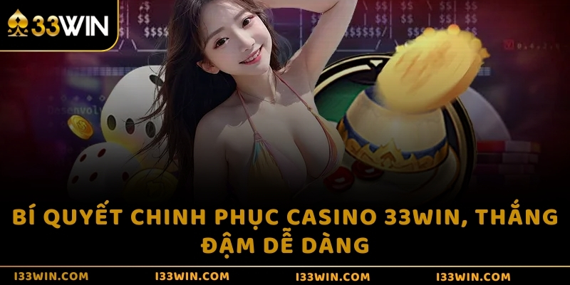 Bí quyết chinh phục casino 33WIN, thắng đậm dễ dàng