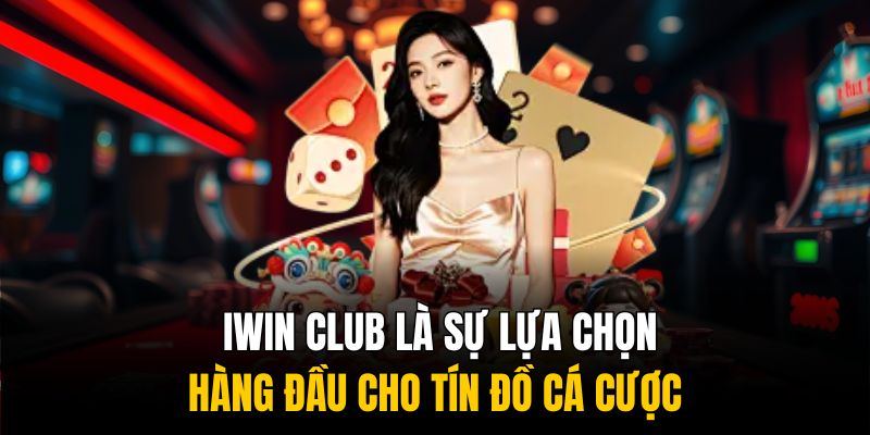 IWIN CLUB là sự lựa chọn hàng đầu cho tín đồ cá cược
