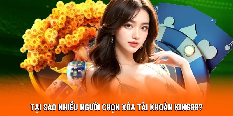 Tại sao nhiều người chọn xóa tài khoản KING88?