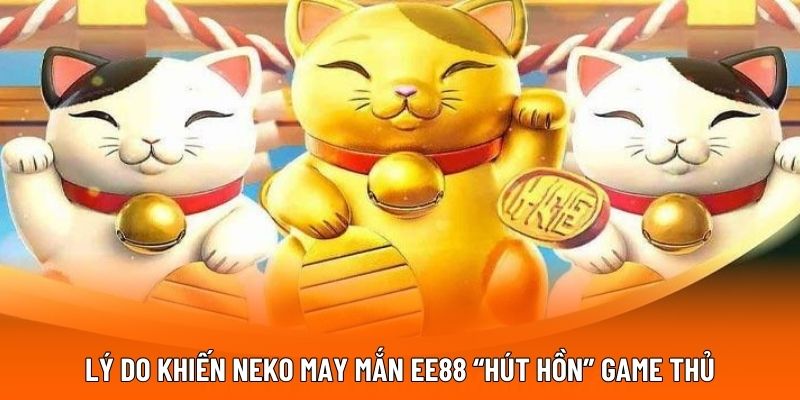 Lý do khiến Neko may mắn EE88 “hút hồn” game thủ