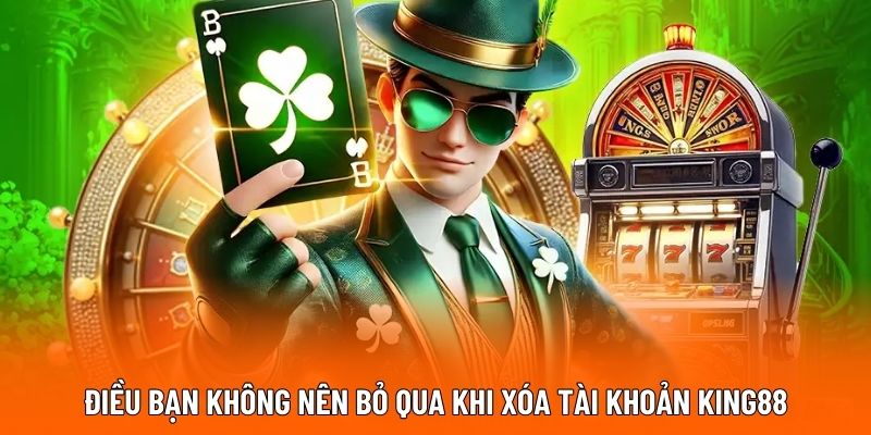 Điều bạn không nên bỏ qua khi xóa tài khoản KING88