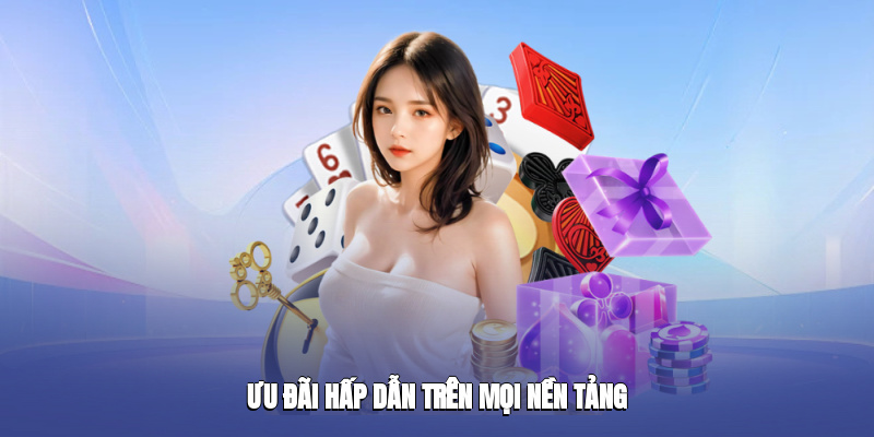 Ưu đãi hấp dẫn trên mọi nền tảng