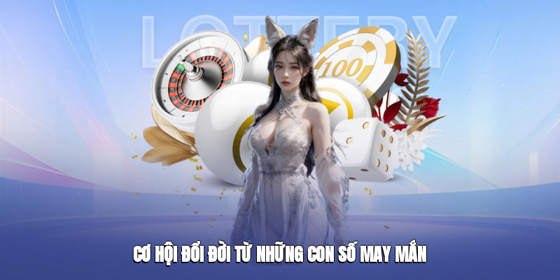 Cơ hội đổi đời từ những con số may mắn