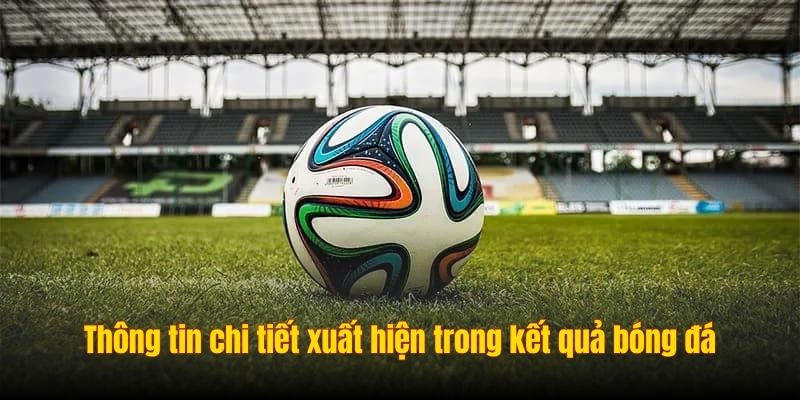 Thông tin chi tiết xuất hiện trong chuyên mục kết quả bóng đá