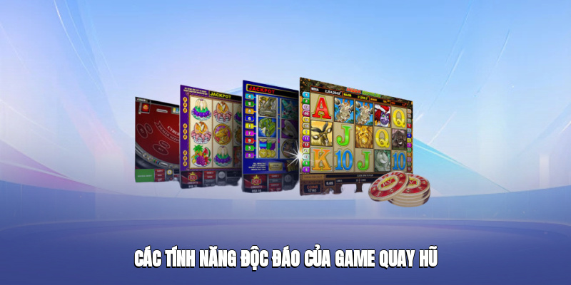 Các tính năng độc đáo của game quay hũ