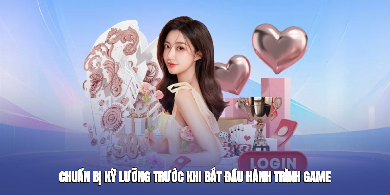 Chuẩn bị kỹ lưỡng trước khi bắt đầu hành trình game