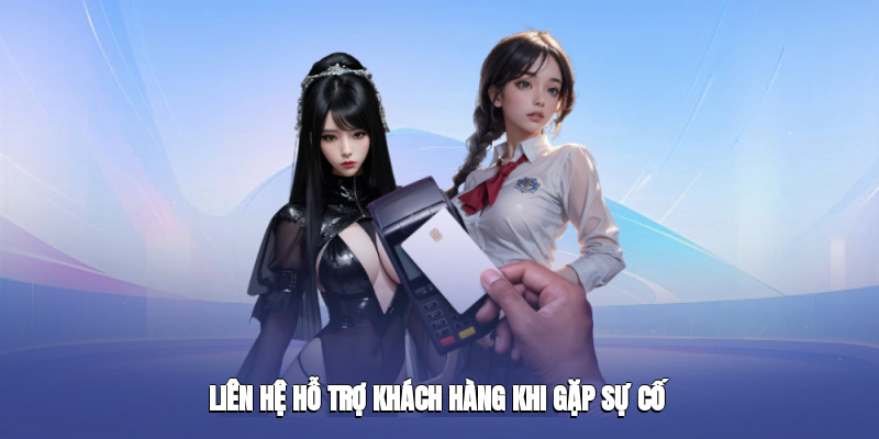 Nên chủ động liên hệ bộ phận chăm sóc khách hàng