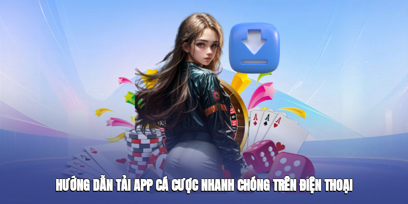 Hướng dẫn tải app cá cược nhanh chóng trên điện thoại