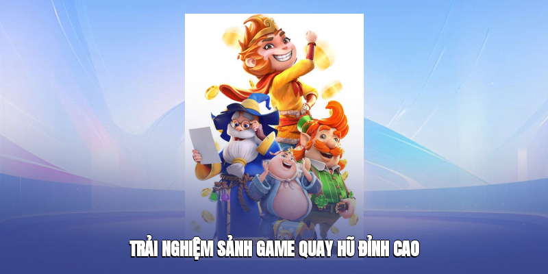Trải nghiệm sảnh game quay hũ đỉnh cao và hấp dẫn