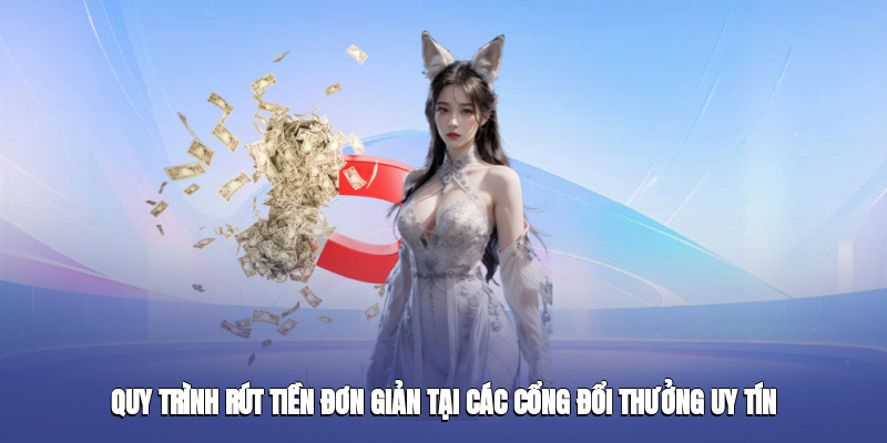 Quy trình rút tiền đơn giản tại các cổng đổi thưởng uy tín