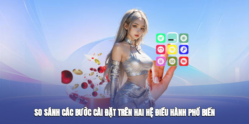 So sánh các bước cài đặt trên hai hệ điều hành phổ biến