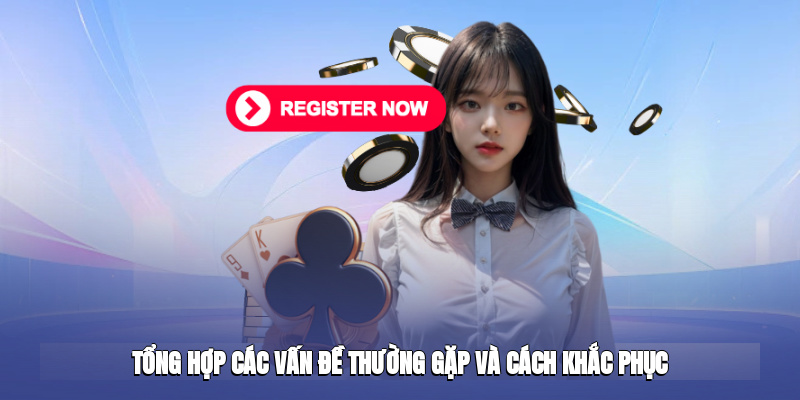Tổng hợp các vấn đề thường gặp và cách khắc phục