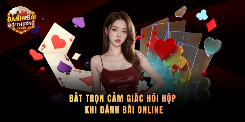 Bắt trọn cảm giác hồi hộp khi đánh bài online